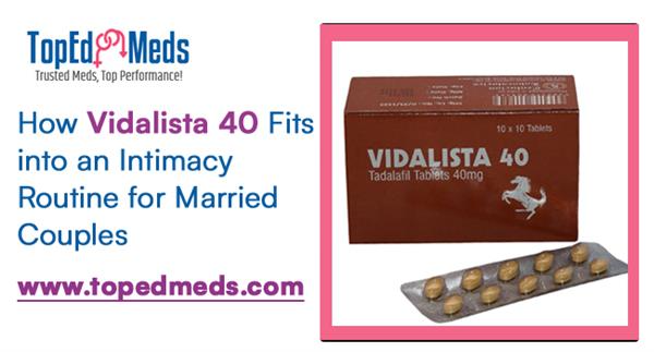 How Vidalista 40 Fits into an Intimacy Routine for Married Couples